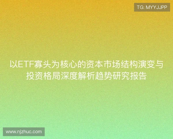 以ETF寡头为核心的资本市场结构演变与投资格局深度解析趋势研究报告